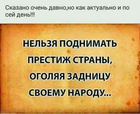 Сказано очень давно как актуальна и по сей день НЕЛЬЗЯ ПОДНИМАТЬ ПРЕСТИЖ СТРАНЫ ОГОЛЯЯ ЗАДНИЦУ СВОЕМУ НАРОДУ