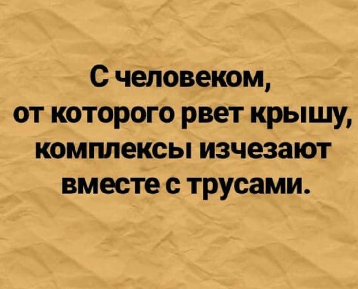 С человеком от которого рвет крышу комплексы изчезают вместе с трусами