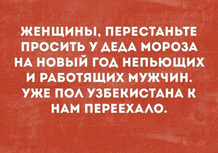 жннщины пнрвстшьтв проситьу АЕАА МОРОЗА НА новый год ннпьюших и РАБОТЯЩИХ мужчин ужв поА УЗБЕКИСТАНА к НАМ ПЕРЕЕХААО