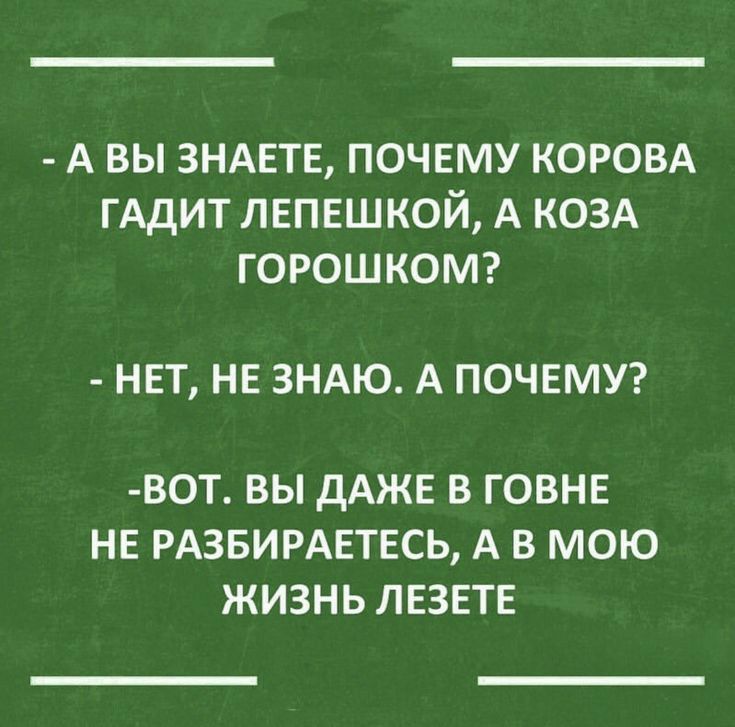 А вы ЗНАЕТЕ почему КОРОВА гАдит лвпншкой А КОЗА горошкомг НЕТ НЕ ЗНАЮ А ПОЧЕМУ ВОТ ВЫ ДАЖЕ В ГОВНЕ НЕ РАЗБИРАЕТЕСЬ А В МОЮ ЖИЗНЬ ЛЕЗЕТЕ