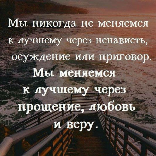 МЫ никогда не МСНЯСМСЯ к лучшему через ненависть осуждение или приговор Мы меняемся к лучшему через прощение любовь и веру