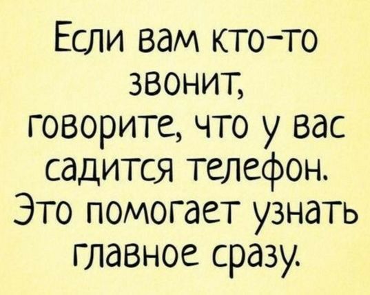 Если вам ктото звонит говорите что у вас садится телефон Это помогает узнать главное сразу
