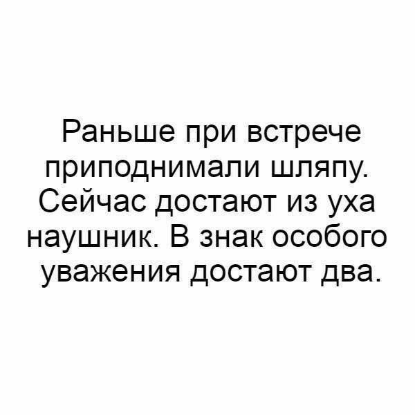 Раньше при встрече приподнимапи шляпу Сейчас достают из уха наушник В знак особого уважения достают два