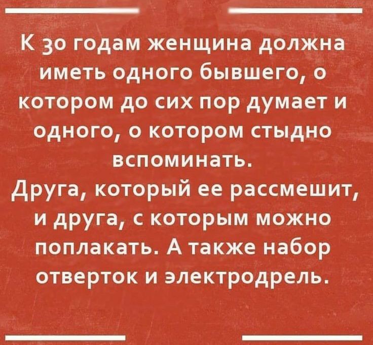 К 30 годам женщина должна иметь одного бывшего о котором до сих пор думает и одного о котором стыдно вспоминать Друга который ее рассмешит и друга с которым можно поплакать А также набор отверток и электродрель