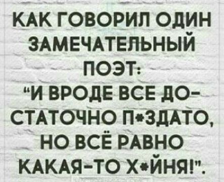 КАК говорил один ЗАМЕЧАТЕЛЬНЫЙ _ поэт и вроде все до стАточно пъзджтц _ но всё РАВНО КАКАЯТО хйнт