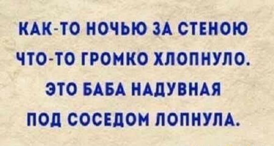 Както ночью за стеною чтото громко хлопнуло. Это баба надувная под соседом лопнула.
