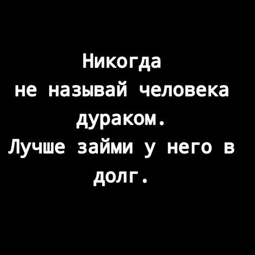 Никогда не называй человека дураком Лучше займи у него в долг