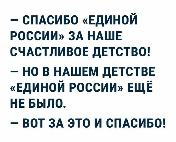СПАСИБО ЕДИНОЙ РОССИИ ЗА НАШЕ СЧАСТЛИВОЕ дЕТСТВО но В НАШЕМ детствн ЕДИНОЙ РОССИИ ЕЩЁ НЕ БЫЛО ВОТ ЗА ЭТО И СПАСИБО