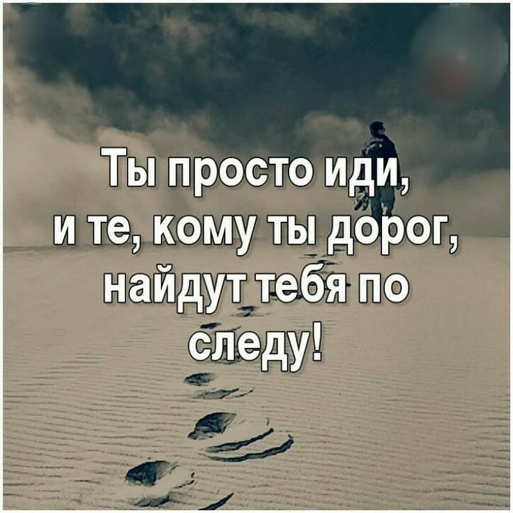 Ты просто иди и те кому ты дорог найдут тебя по следу