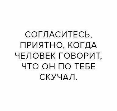 СОГЛАСИТЕСЬ ПРИЯТНО КОГДА ЧЕЛОВЕК ГОВОРИТ ЧТО ОН ПО ТЕБЕ СКУЧАП