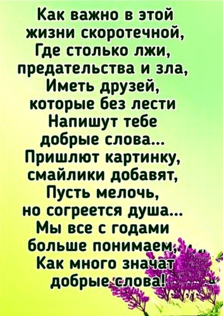 1 о Как важно в этой жизни скоротечной Где столько лжи предательства и зла Иметь друзей которые без лести Напишут тебе добрые слова Пришлют картинку смайлики добавят Пусть мелочь но согреется душа Мы все с годами больше понимаем
