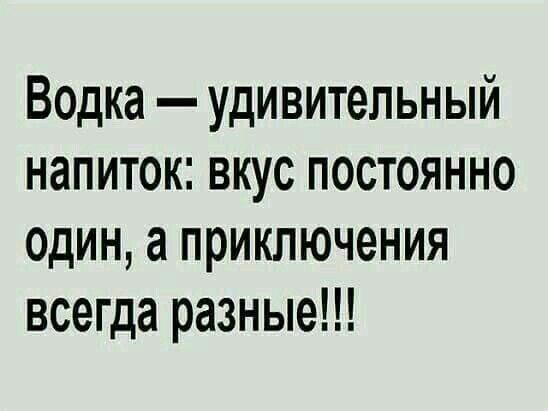 Водка удивительный напиток вкус постоянно один а приключения всегда разные