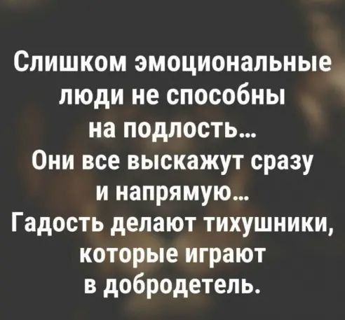 Слишком эмоциональные люди не способны на подлость Они все выскажут сразу и напрямую Гадость делают тихушники которые играют в добродетель