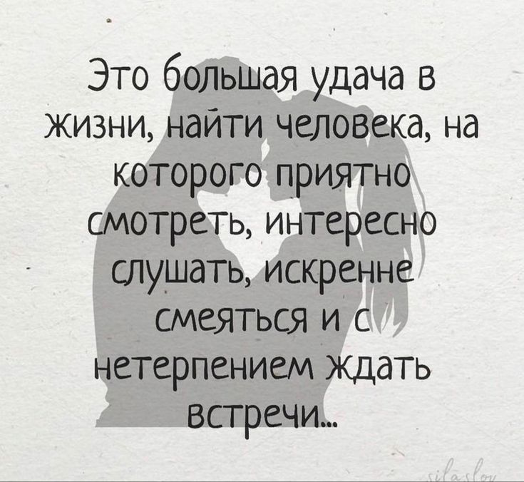 Это большая удача в жизни найти человека на которого приятно смотреть интересно слушать искренне смеяться и с нетерпением Ждать встречи