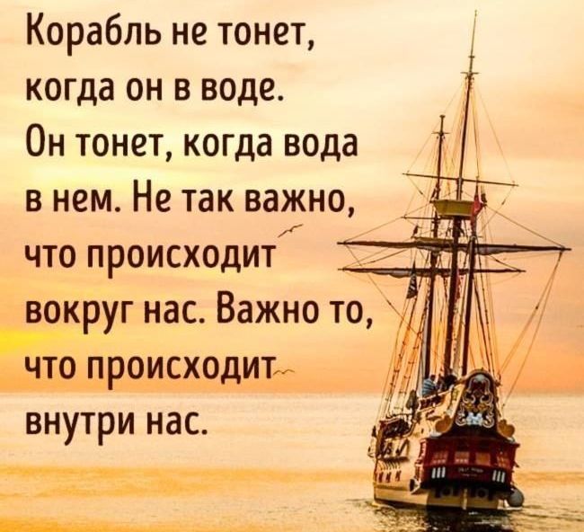 Корабль не тонет когда он в воде Он тонет когда вода в нем Не так важно что происходит вокруг нас Важно то Щдь внутри нас
