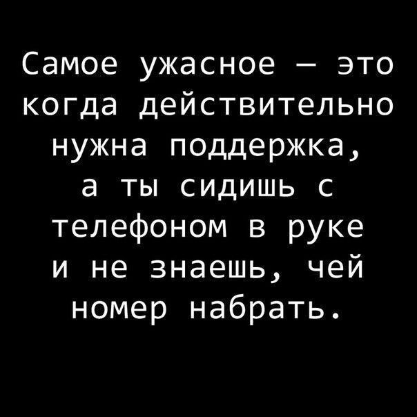 Самое ужасное это когда действительно нужна поддержка а ты сидишь с телефоном в руке и не знаешь чей номер набрать