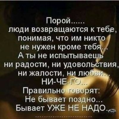 Порой люди возвращаются к тебе понимая что им никт не нужен кроме теб А ты не испытывае ни радости ни удовол твия ни жалости
