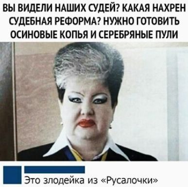 БЫ ВИДЕЛИ НАШИХ СУДЕЙ КАКАЯ НАХРЕН СУДЕБНАЯ РЕФОРМА НУЖНО ГОТОВИТЬ ОСИНОВЫЕ КОПЬЯ И СЕРЕБРЯНЫЕ ПУЛИ Это злодейка из Русалочки