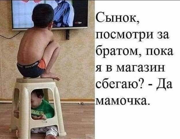 ПОСМОТРИ за Збратом пока я в магазин ісбегаю Да