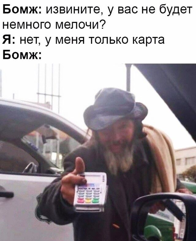 Бомж извините у вас не будет немного мелочи Я нет у меня только карта Бомж