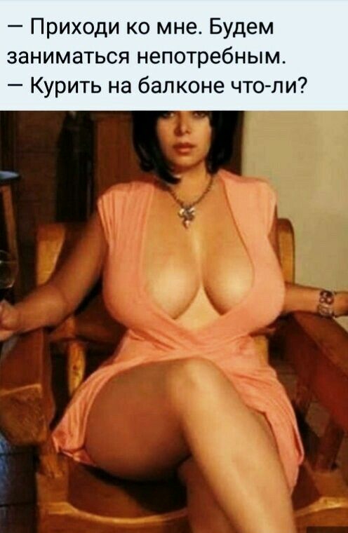 Приходи ко мне Будем заниматься непотребным Курить на балконе чтоли