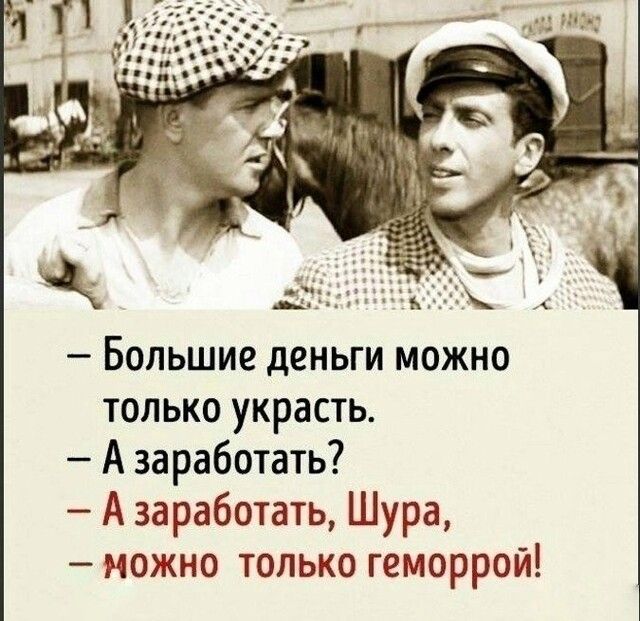 Большие деньги можно только украсть А заработать А заработать Шура можно только геморрой
