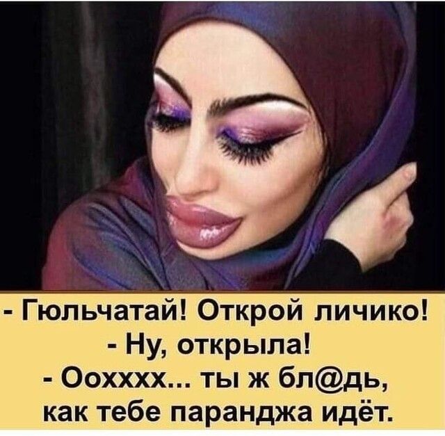 Гюльчатай Открой личико Ну открыла Оохххх ты ж блдь как тебе паранджа идёт
