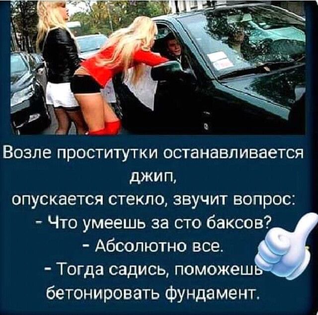 Возле проститутки останавливается джип опускается стекло звучит вопрос Что умеешь за сто баксов Абсолютно все Тогда садись поможеш бетонировать фундамент