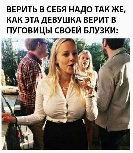 ВЕРИТЬ В СЕБЯ НАДО ТАК ЖЕ КАК ЭТА ДЕВУШКА ВЕРИТ В ПУГОВИЦЫ СВОЕЙ БЛУЗКИ