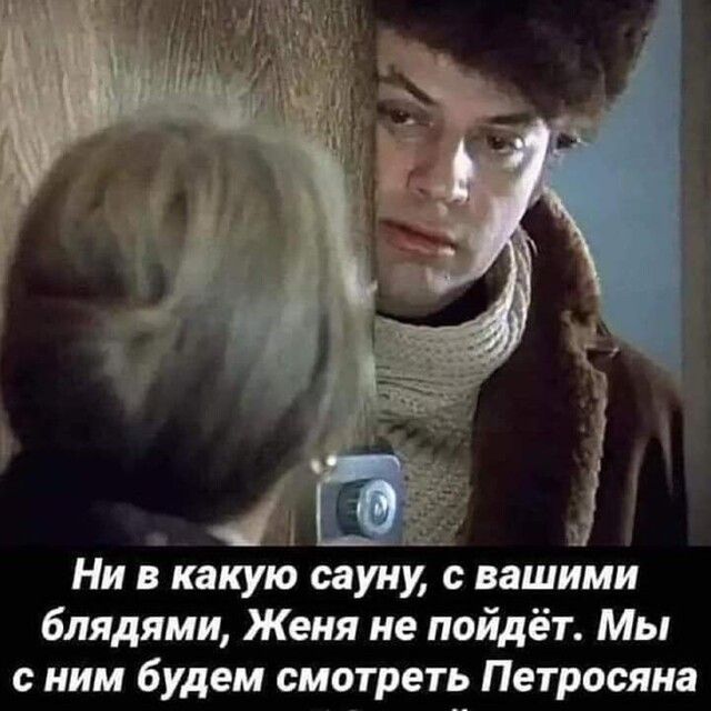 Ни в какую сауну с вашнми 6лядями Женя не пойдёт Мы с ним будем смотрепг Петросяна
