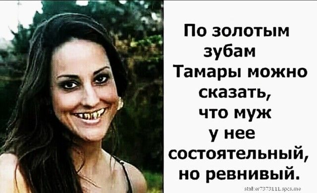 По золотым зубам Тамары можно сказать что муж у нее состоятельный но ревнивый