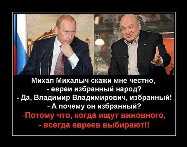 Михал Михалыч скажи мне честно евреи избранный народ да Владимир Владимирович избранный А почему он избранный Потому что когда ищут виновного всегді евреев выбирают