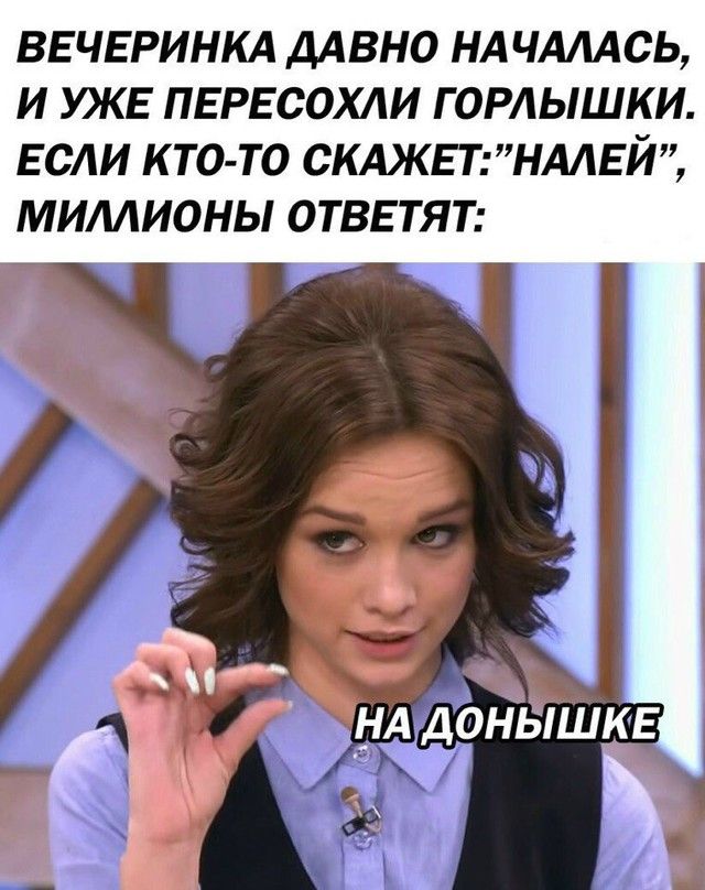 ВЕЧЕРИНКА ДАВНО НАЧАЛАСЬ И УКЕ ПЕРЕСОХАИ Г ОРАЫШКИ ЕСАИ КТО ТО СКАЖЕГНААЕЙ МИЛЛИОНЫ ОТВЕТЯТ щдонышкв