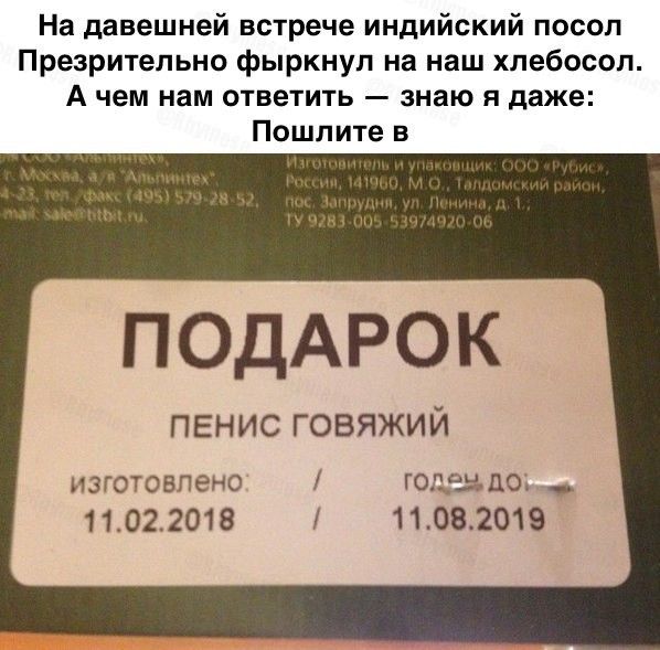 На давешней встрече индийский посол Презрительно фыркнул на наш хлебосол А чем нам ответить знаю я даже Пошлите в ПОДАРОК пенис говяжий изготовлено годе 5110 11022018 11082019