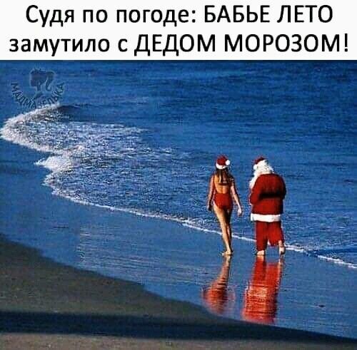 Судя по погоде БАБЬЕ ЛЕТО замутипо с ДЕДОМ МОРОЗОМ