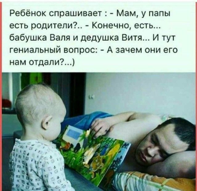 Ребёнок спрашивает Мам у папы есть родители Конечно есть бабушка Валя и дедушка Витя И тут гениальный вопрос А зачем они его нам отдали