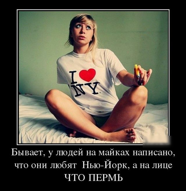 Бывает у людей на майках написано что они любят Нью Йорк а на лице ЧТО ПЕРМЬ