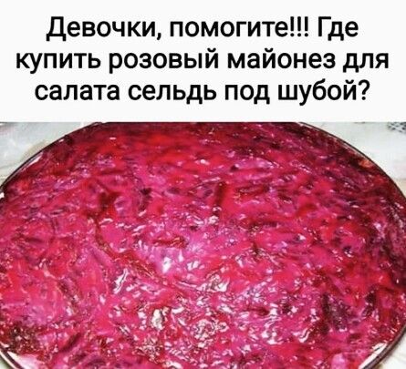 Девочки помогите Где купить розовый майонез для салата сельдь под шубой вы