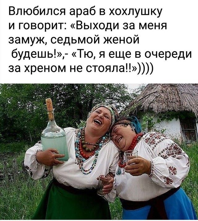 Влюбился араб в хохлушку и говорит Выходи за меня замуж седьмой женой будешь Тю я еще в очереди за хреном не стояла