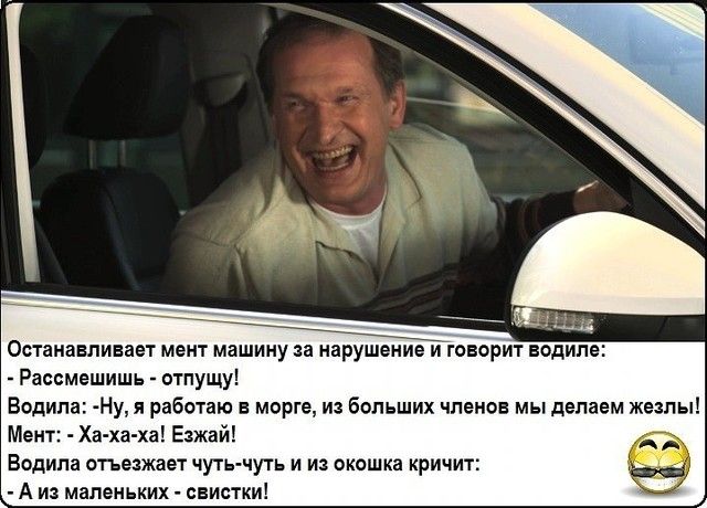 Останавливает мент машину за нарушение иговорит водиле Расомешишь отпущу Водила Ну я работаю в морге из больших чпеиив мы делаем жезпы Мент Ха ха ха Езжай Водила отъезжает чуть чуть и из окошка кричит А из маленьких свистки