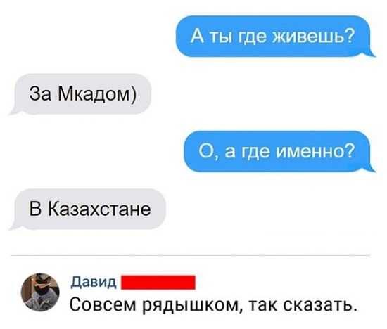 А ты где живешь За Мкадом 0 а где именно В Казахстане давИА _ Совсем рядышком так сказать