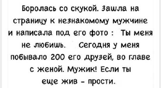 Боролась со скукой Зашла на страницу к незнакомому мужчине и написала под его фото Ты меня не любишь Сегодня у меня побывало 200 его друзей во главе с женой Мужик Если ты еще жив прости