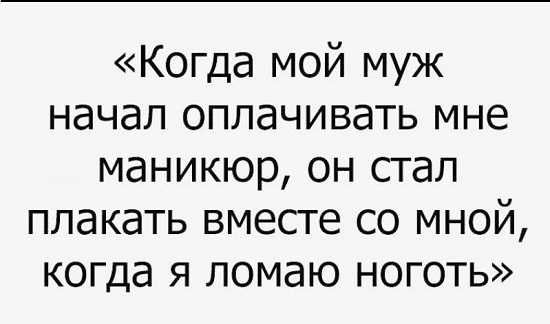 Когда мой муж начал оплачивать мне маникюр он стал плакать вместе со мной когда я ломаю ноготь