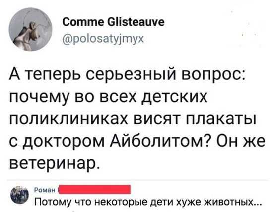 Т Сотте Біізіеаиче роіозаіуітух А теперь серьезный вопрос почему во всех детских ПОПИКЛИНИКВХ ВИСЯТ ПЛЭКЭТЫ с доктором Айболитом Он же ветеринар Роман _ ПОТОМУ ЧТО НЕКОТОРЫЭ дети ХУЖЕ ЖИВОТНЫХ