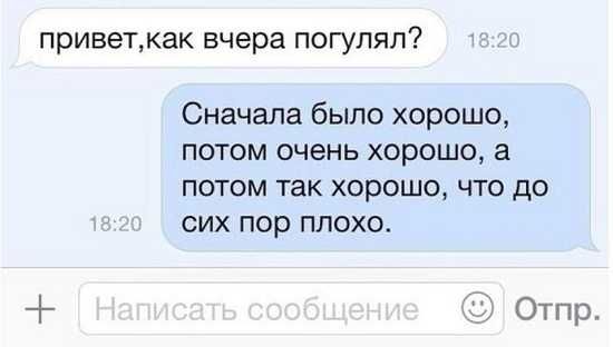 приветкак вчера погулял Сначала было хорошо потом очень хорошо а потом так хорошо что до сих пор плохо Отпр
