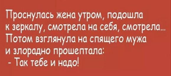 Проснулась жена утром подошла к зеркалу смотрела на себя смотрела Потом взглянула на спящего мужа и злорадно прошептала Так тебе и надо