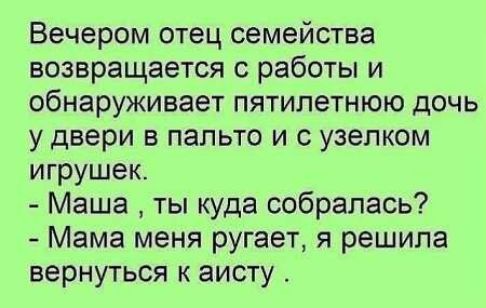Вечером отец семейства возвращается с работы и обнаруживает пятилетнюю дочь у двери в пальто и с узелком игрушек Маша ты куда собралась Мама меня ругает я решила вернуться к аисту