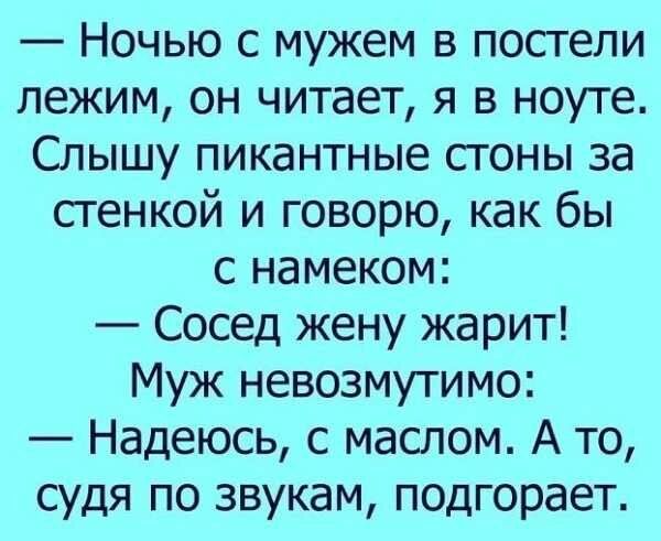 Ночью с мужем в постели лежим он читает я в ноуте Слышу пикантные стоны за стенкой и говорю как бы с намеком Сосед жену жарит Муж невозмутимо Надеюсь с маслом А то судя по звукам подгорает