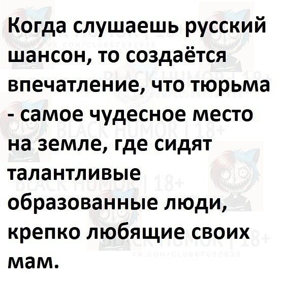 Когда слушаешь русский шансон то создаётся впечатление что тюрьма самое чудесное место на земле где сидят талантливые образованные люди крепко любящие своих мам