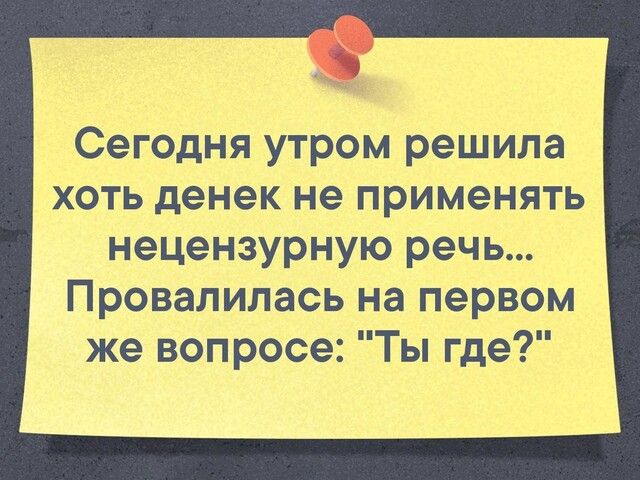 Сегодня утром решила хоть денек не применять нецензурную речь Провалилась на первом же вопросе Ты где